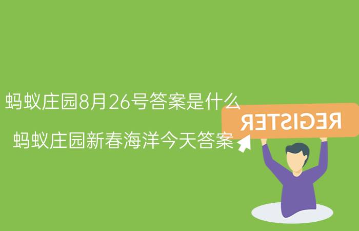 蚂蚁庄园8月26号答案是什么 蚂蚁庄园新春海洋今天答案？